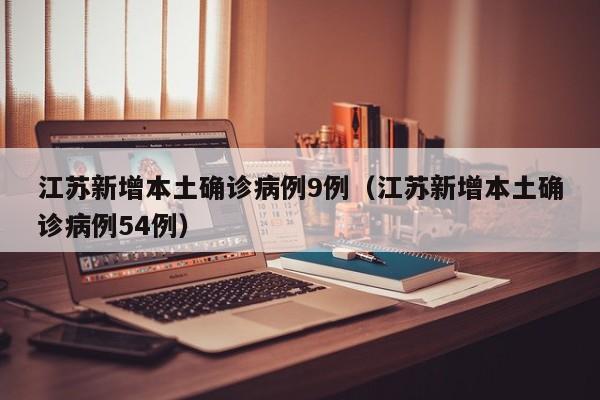 江苏新增本土确诊病例9例（江苏新增本土确诊病例54例）