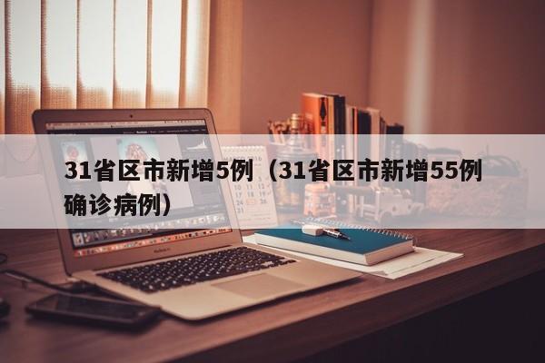 31省区市新增5例（31省区市新增55例确诊病例）