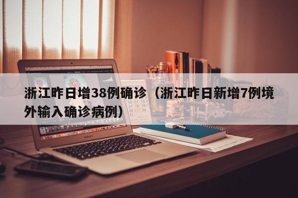 浙江昨日增38例确诊（浙江昨日新增7例境外输入确诊病例）