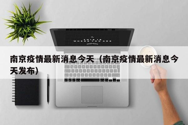 南京疫情最新消息今天（南京疫情最新消息今天发布）