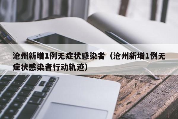 沧州新增1例无症状感染者（沧州新增1例无症状感染者行动轨迹）