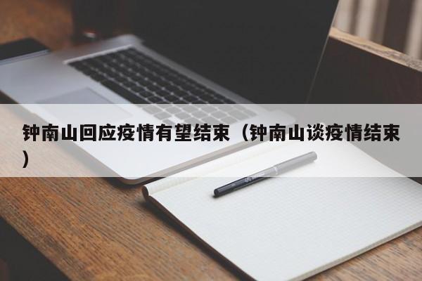 钟南山回应疫情有望结束（钟南山谈疫情结束）