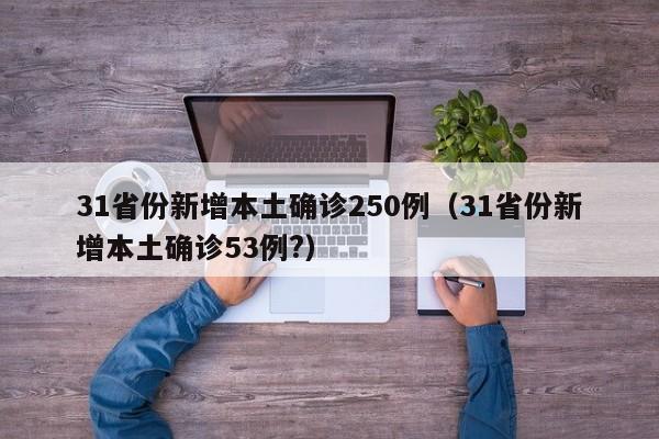 31省份新增本土确诊250例（31省份新增本土确诊53例?）
