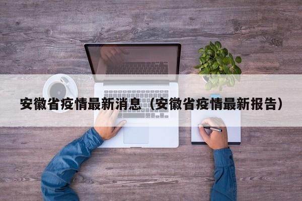 安徽省疫情最新消息（安徽省疫情最新报告）