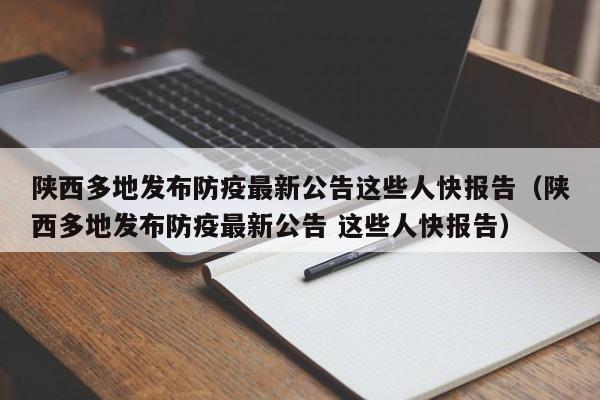 陕西多地发布防疫最新公告这些人快报告（陕西多地发布防疫最新公告 这些人快报告）