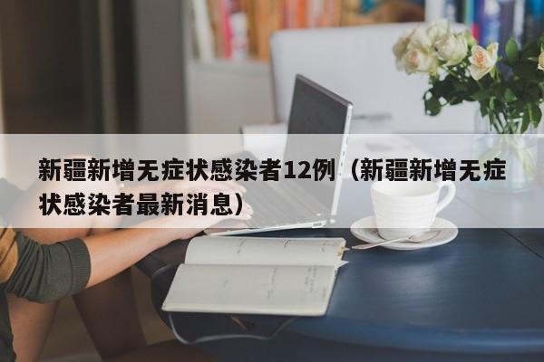 新疆新增无症状感染者12例（新疆新增无症状感染者最新消息）