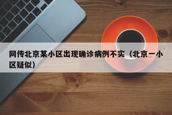网传北京某小区出现确诊病例不实（北京一小区疑似）