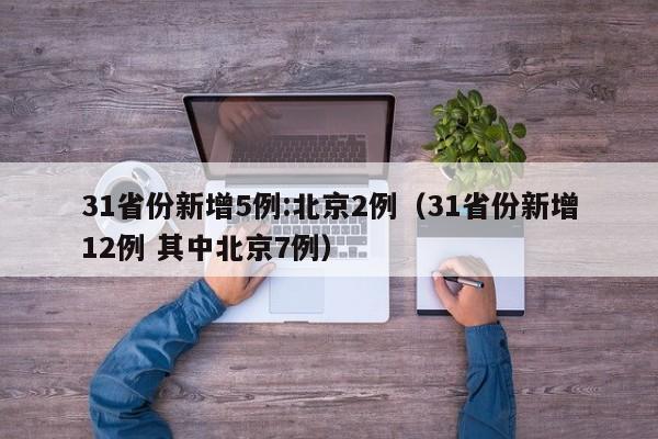 31省份新增5例:北京2例（31省份新增12例 其中北京7例）