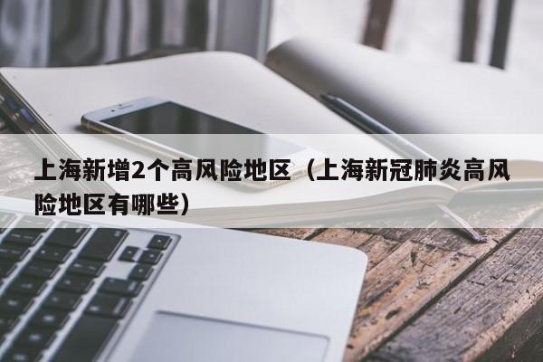 上海新增2个高风险地区（上海新冠肺炎高风险地区有哪些）