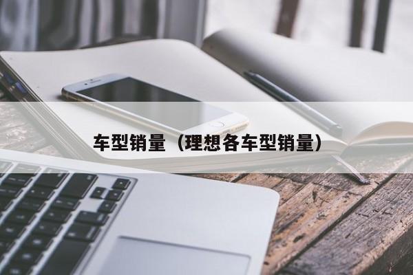 车型销量（理想各车型销量）