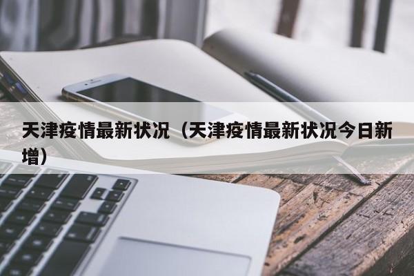 天津疫情最新状况（天津疫情最新状况今日新增）