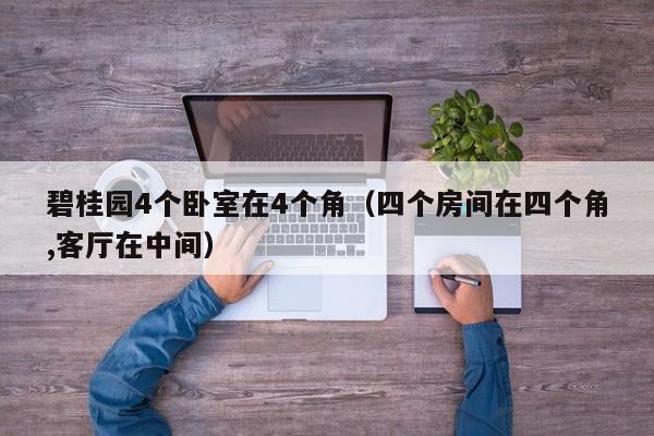 碧桂园4个卧室在4个角（四个房间在四个角,客厅在中间）