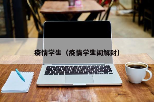 疫情学生（疫情学生闹解封）