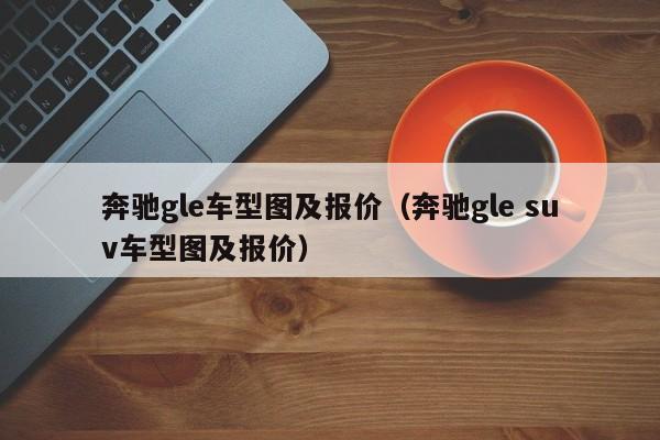 奔驰gle车型图及报价（奔驰gle suv车型图及报价）