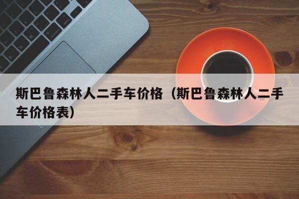 斯巴鲁森林人二手车价格（斯巴鲁森林人二手车价格表）
