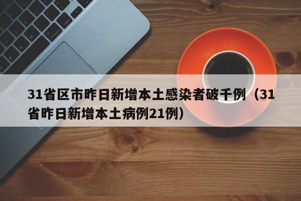 31省区市昨日新增本土感染者破千例（31省昨日新增本土病例21例）