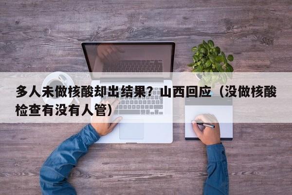 多人未做核酸却出结果？山西回应（没做核酸检查有没有人管）
