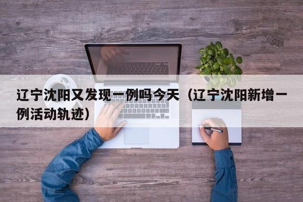 辽宁沈阳又发现一例吗今天（辽宁沈阳新增一例活动轨迹）