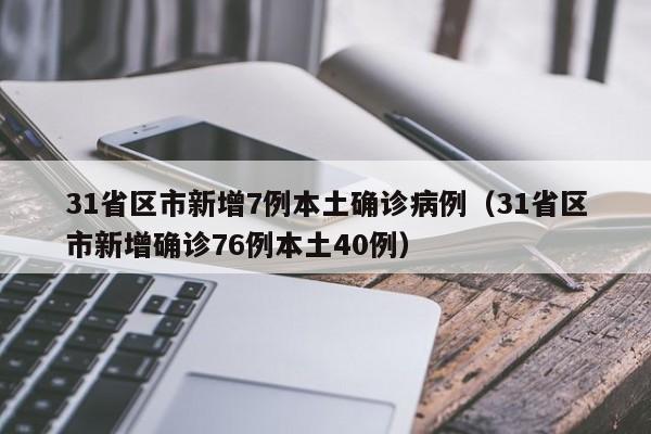 31省区市新增7例本土确诊病例（31省区市新增确诊76例本土40例）