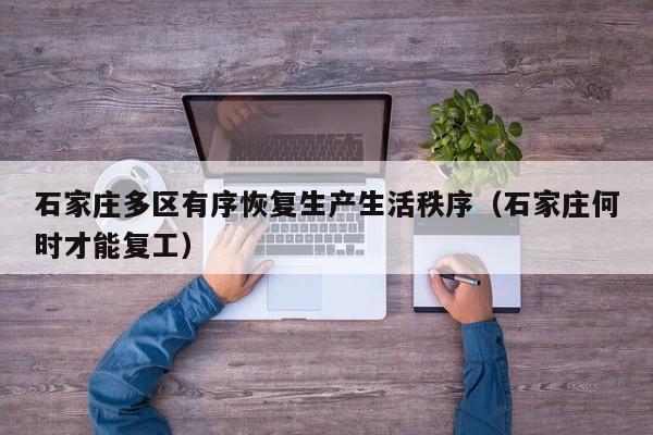 石家庄多区有序恢复生产生活秩序（石家庄何时才能复工）
