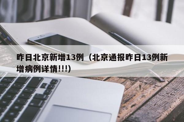 昨日北京新增13例（北京通报昨日13例新增病例详情!!!）