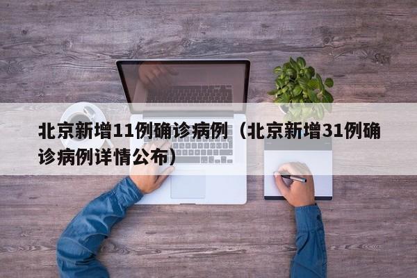 北京新增11例确诊病例（北京新增31例确诊病例详情公布）