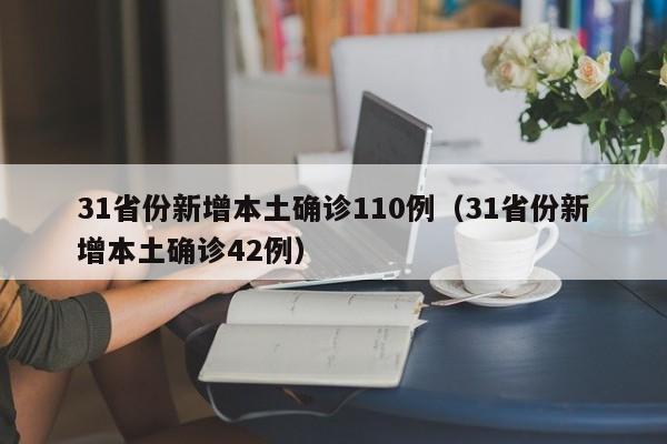 31省份新增本土确诊110例（31省份新增本土确诊42例）
