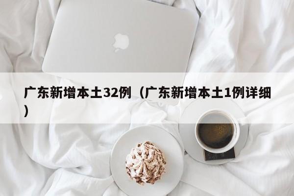 广东新增本土32例（广东新增本土1例详细）