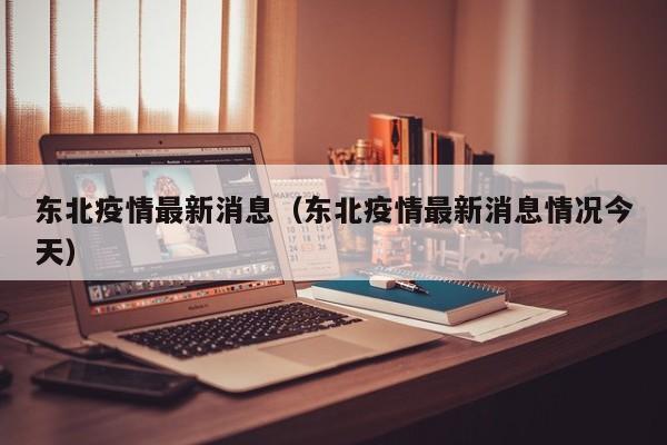 东北疫情最新消息（东北疫情最新消息情况今天）