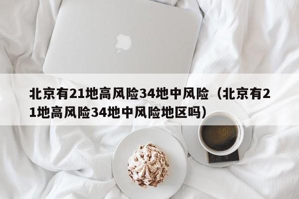 北京有21地高风险34地中风险（北京有21地高风险34地中风险地区吗）