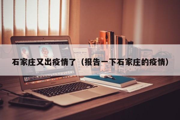 石家庄又出疫情了（报告一下石家庄的疫情）