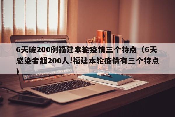 6天破200例福建本轮疫情三个特点（6天感染者超200人!福建本轮疫情有三个特点）