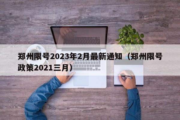 郑州限号2023年2月最新通知（郑州限号政策2021三月）