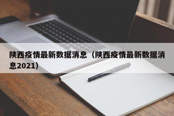 陕西疫情最新数据消息（陕西疫情最新数据消息2021）