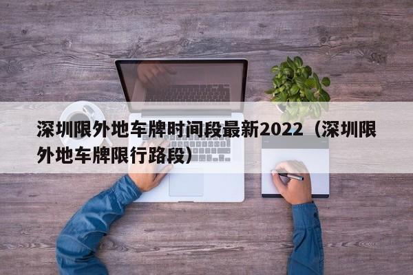 深圳限外地车牌时间段最新2022（深圳限外地车牌限行路段）