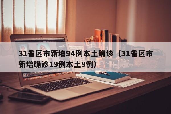 31省区市新增94例本土确诊（31省区市新增确诊19例本土9例）