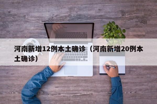 河南新增12例本土确诊（河南新增20例本土确诊）