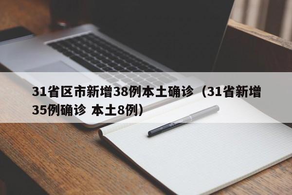 31省区市新增38例本土确诊（31省新增35例确诊 本土8例）