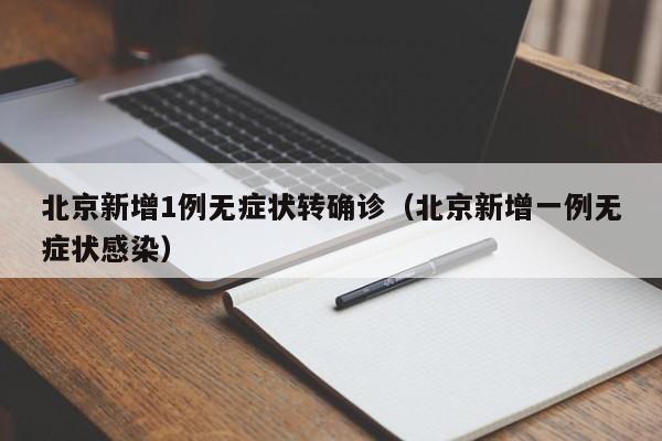 北京新增1例无症状转确诊（北京新增一例无症状感染）