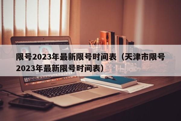 限号2023年最新限号时间表（天津市限号2023年最新限号时间表）