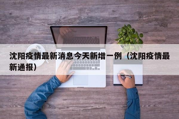 沈阳疫情最新消息今天新增一例（沈阳疫情最新通报）