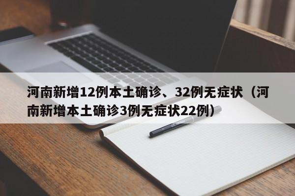 河南新增12例本土确诊、32例无症状（河南新增本土确诊3例无症状22例）