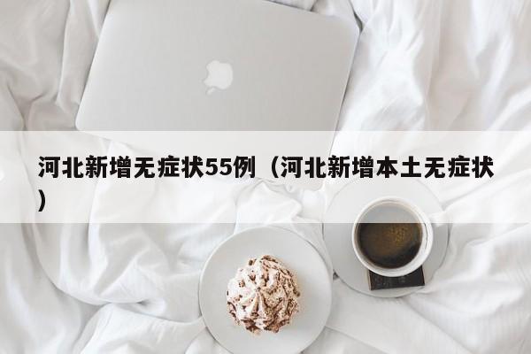 河北新增无症状55例（河北新增本土无症状）