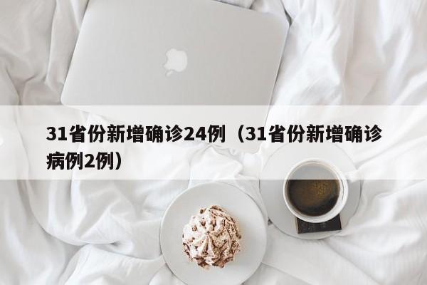 31省份新增确诊24例（31省份新增确诊病例2例）