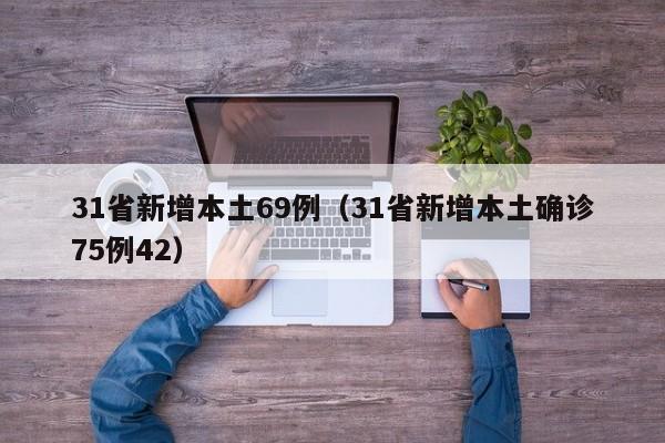 31省新增本土69例（31省新增本土确诊75例42）