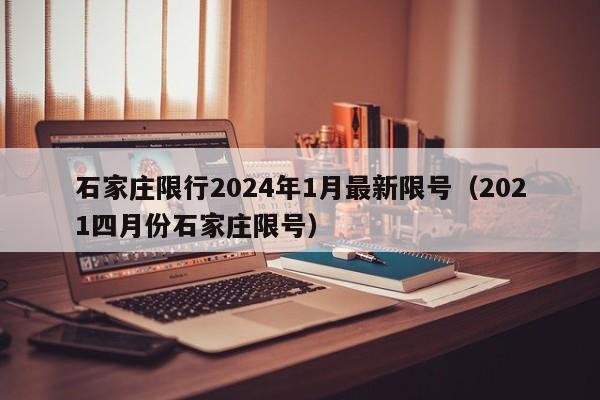 石家庄限行2024年1月最新限号（2021四月份石家庄限号）