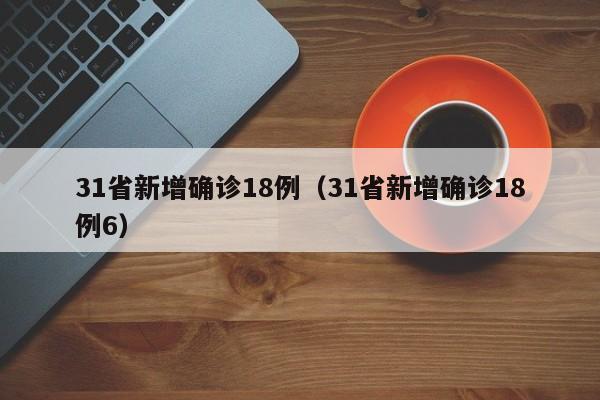 31省新增确诊18例（31省新增确诊18例6）