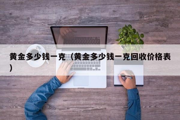 黄金多少钱一克（黄金多少钱一克回收价格表）