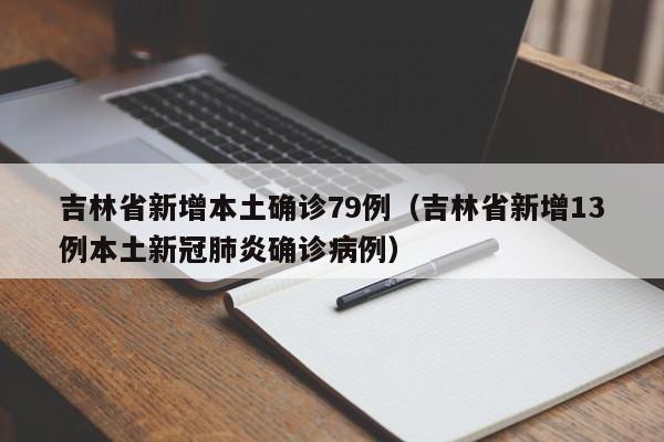 吉林省新增本土确诊79例（吉林省新增13例本土新冠肺炎确诊病例）