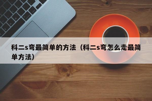 科二s弯最简单的方法（科二s弯怎么走最简单方法）
